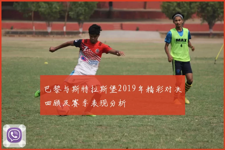 巴黎与斯特拉斯堡2019年精彩对决回顾及赛季表现分析