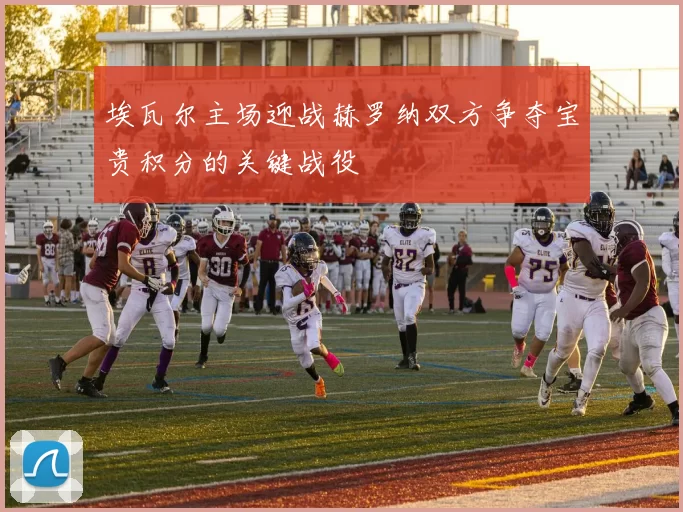 埃瓦尔主场迎战赫罗纳双方争夺宝贵积分的关键战役