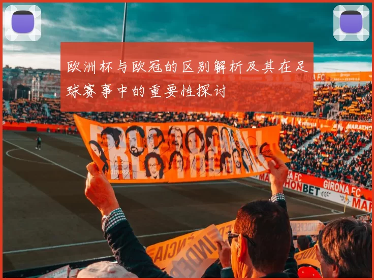 欧洲杯与欧冠的区别解析及其在足球赛事中的重要性探讨
