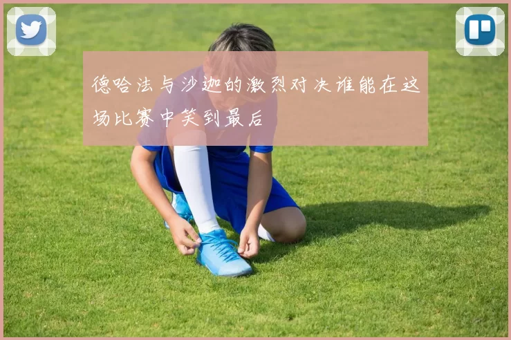 德哈法与沙迦的激烈对决谁能在这场比赛中笑到最后