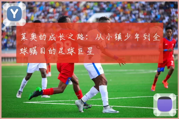 莱奥的成长之路：从小镇少年到全球瞩目的足球巨星